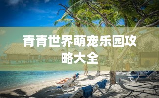 青青世界萌宠乐园攻略大全