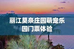 丽江莫奈庄园萌宠乐园门票体验