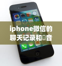 iphone微信的聊天记录和語音照片刪除了怎麼恢復?iPhone微信聊天记录和语音照片误删了？别慌，恢复攻略来啦！
