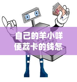 自己的羊小咩便荔卡的钱怎么提现 揭秘羊小咩便荔卡提现攻略，轻松把钱变成手头的现金！