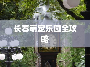 长春萌宠乐园全攻略