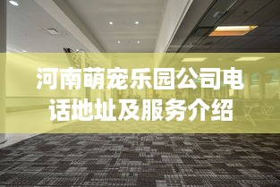 河南萌宠乐园公司电话地址及服务介绍