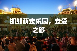 邯郸萌宠乐园，宠爱之旅