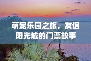 萌宠乐园之旅，友谊阳光城的门票故事