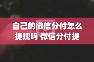 自己的微信分付怎么提现吗 微信分付提现攻略，轻松操作，让你的零钱变成真金白银！