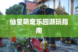 仙堂萌宠乐园游玩指南