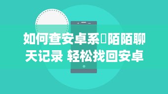 如何查安卓系統陌陌聊天记录 轻松找回安卓手机陌陌聊天记录，这些方法你一定要知道！