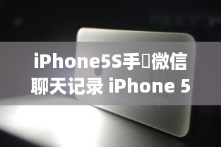 iPhone5S手機微信聊天记录 iPhone 5S上的微信聊天记录，那些温馨、搞笑、感人的瞬间