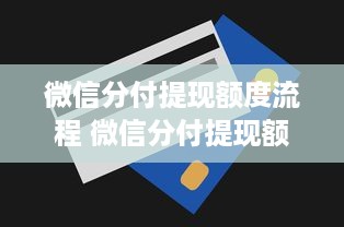 微信分付提现额度流程 微信分付提现额度轻松解锁，跟着步骤走，钱袋子鼓起来！