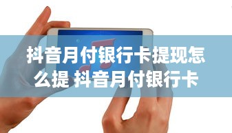 抖音月付银行卡提现怎么提 抖音月付银行卡提现攻略，轻松操作，快速到账！