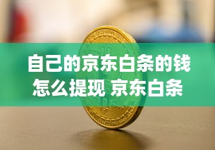 自己的京东白条的钱怎么提现 京东白条提现攻略，轻松把虚拟钱包里的钱变成真金白银！