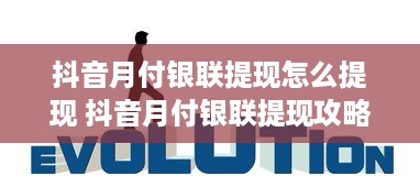 抖音月付银联提现怎么提现 抖音月付银联提现攻略，轻松操作，快速到账！