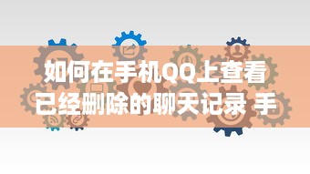 如何在手机QQ上查看已经删除的聊天记录 手机QQ上找回已删除聊天记录的实用攻略