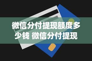 微信分付提现额度多少钱 微信分付提现额度揭秘，你能提现多少钱？
