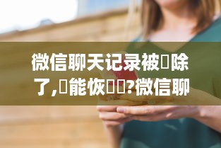 微信聊天记录被刪除了,還能恢復嗎?微信聊天记录被删了，还能恢复吗？全方位解答与案例分享