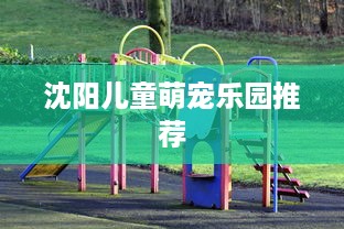 沈阳儿童萌宠乐园推荐