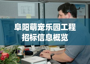 阜阳萌宠乐园工程招标信息概览