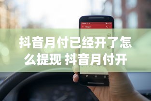 抖音月付已经开了怎么提现 抖音月付开通后，怎么轻松提现？详细攻略来了！
