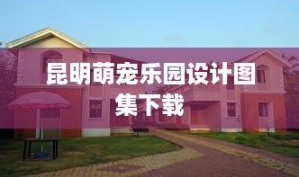 昆明萌宠乐园设计图集下载