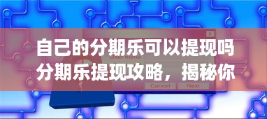 自己的分期乐可以提现吗 分期乐提现攻略，揭秘你的分期乐账户如何变现