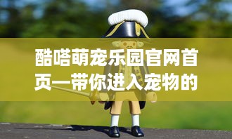酷嗒萌宠乐园官网首页—带你进入宠物的奇妙世界