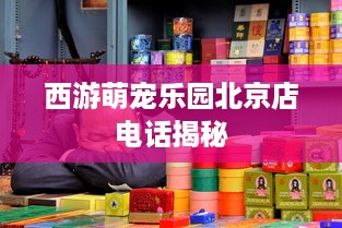 西游萌宠乐园北京店电话揭秘