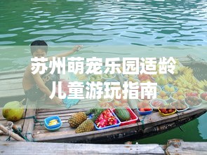苏州萌宠乐园适龄儿童游玩指南