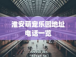 淮安萌宠乐园地址电话一览