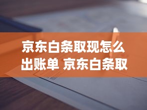 京东白条取现怎么出账单 京东白条取现出账单全攻略，一看就懂，不再迷茫！
