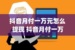 抖音月付一万元怎么提现 抖音月付一万元，怎么轻松提现到账？