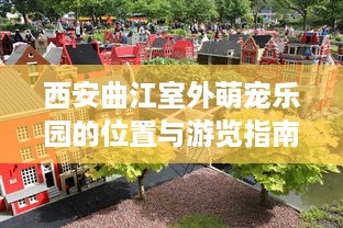 西安曲江室外萌宠乐园的位置与游览指南