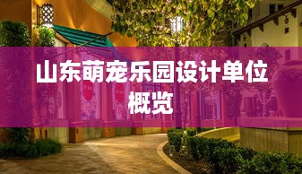 山东萌宠乐园设计单位概览