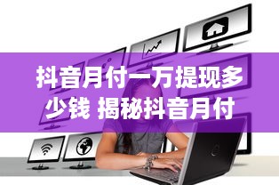 抖音月付一万提现多少钱 揭秘抖音月付一万提现，到底能到手多少钱？