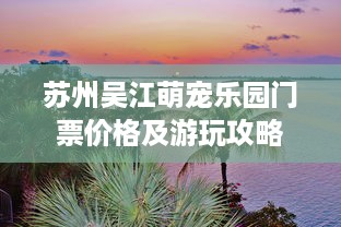 苏州吴江萌宠乐园门票价格及游玩攻略