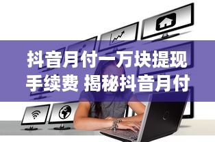 抖音月付一万块提现手续费 揭秘抖音月付一万块提现手续费真相，你真的了解吗？