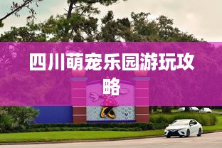 四川萌宠乐园游玩攻略