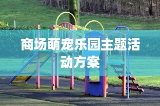 商场萌宠乐园主题活动方案