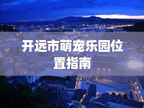 开远市萌宠乐园位置指南