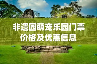 非遗园萌宠乐园门票价格及优惠信息