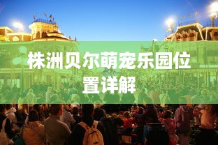 株洲贝尔萌宠乐园位置详解