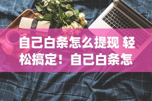 自己白条怎么提现 轻松搞定！自己白条怎么提现全攻略