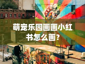 萌宠乐园画画小红书怎么画？