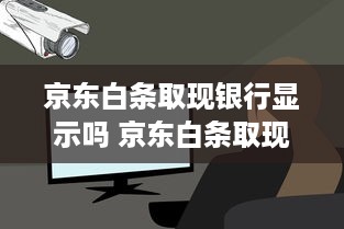 京东白条取现银行显示吗 京东白条取现，银行记录里会显示吗？揭秘你的资金流向