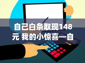 自己白条取现148元 我的小惊喜—自己白条取现148元，体验分享！