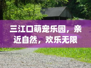 三江口萌宠乐园，亲近自然，欢乐无限